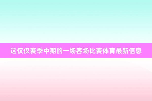 这仅仅赛季中期的一场客场比赛体育最新信息