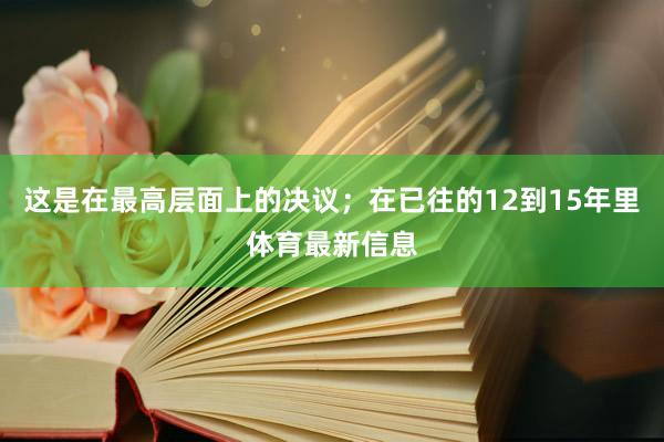 这是在最高层面上的决议；在已往的12到15年里体育最新信息