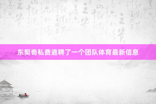 东契奇私费遴聘了一个团队体育最新信息