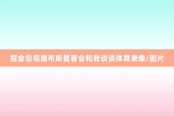 掘金总司理布斯显著会和我谈谈体育录像/图片