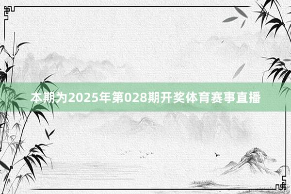 本期为2025年第028期开奖体育赛事直播