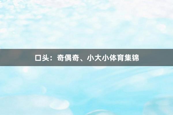口头：奇偶奇、小大小体育集锦
