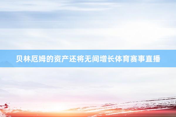 贝林厄姆的资产还将无间增长体育赛事直播