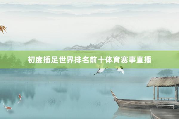 初度插足世界排名前十体育赛事直播