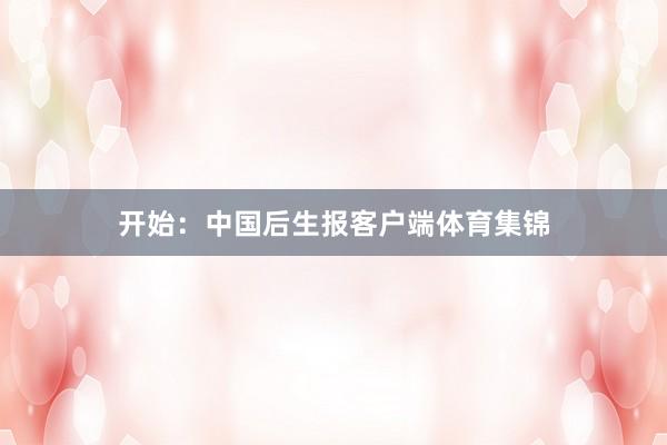 开始：中国后生报客户端体育集锦