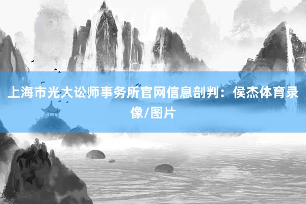 上海市光大讼师事务所官网信息剖判：侯杰体育录像/图片