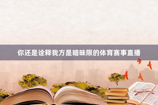 你还是诠释我方是暗昧限的体育赛事直播