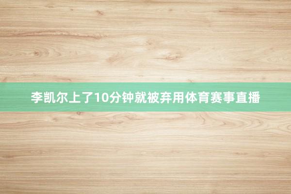 李凯尔上了10分钟就被弃用体育赛事直播