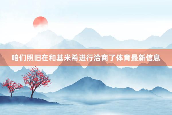 咱们照旧在和基米希进行洽商了体育最新信息