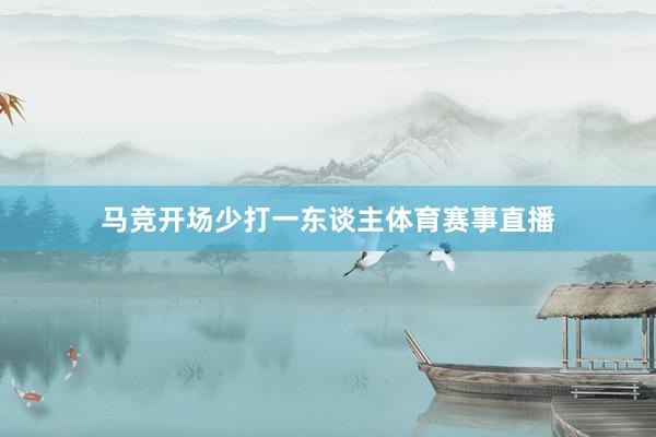 马竞开场少打一东谈主体育赛事直播