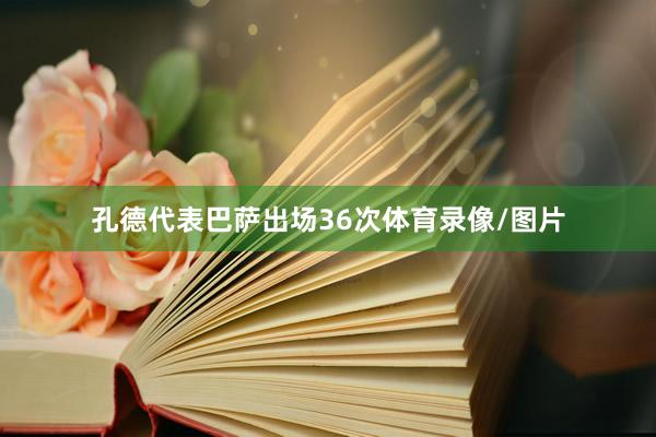 孔德代表巴萨出场36次体育录像/图片