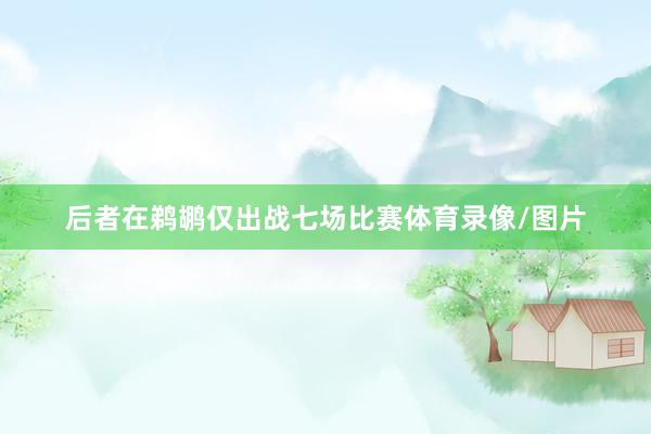 后者在鹈鹕仅出战七场比赛体育录像/图片