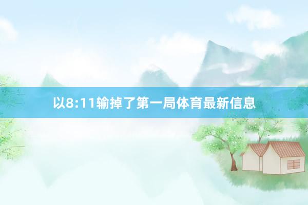 以8:11输掉了第一局体育最新信息
