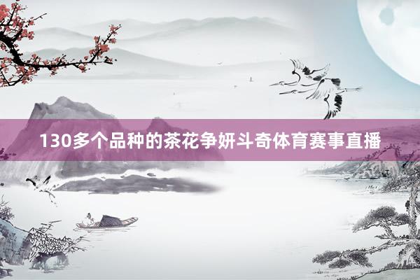 130多个品种的茶花争妍斗奇体育赛事直播