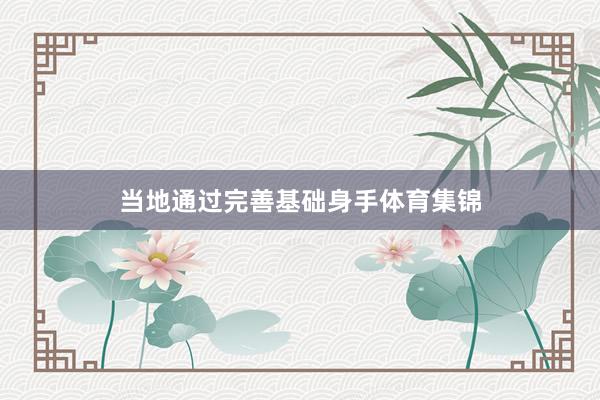 当地通过完善基础身手体育集锦