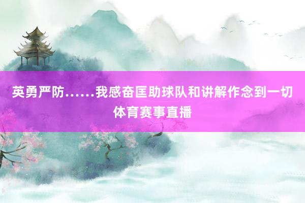 英勇严防……我感奋匡助球队和讲解作念到一切体育赛事直播