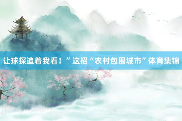 让球探追着我看！”这招“农村包围城市”体育集锦
