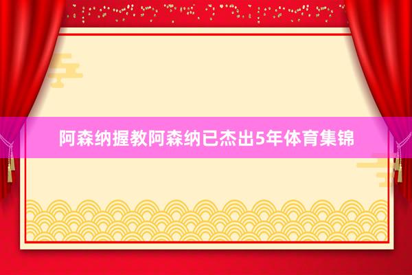 阿森纳握教阿森纳已杰出5年体育集锦