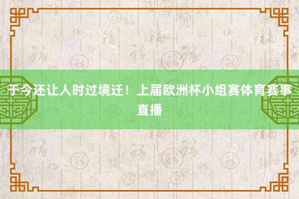 于今还让人时过境迁!上届欧洲杯小组赛体育赛事直播
