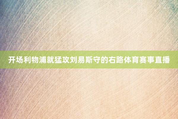 开场利物浦就猛攻刘易斯守的右路体育赛事直播