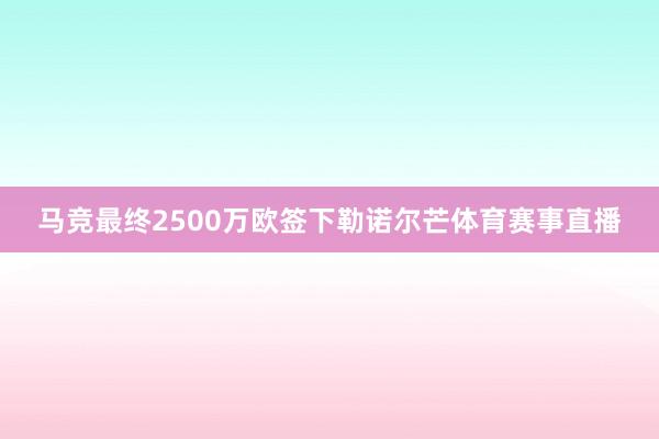 马竞最终2500万欧签下勒诺尔芒体育赛事直播