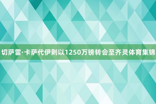 切萨雷·卡萨代伊则以1250万镑转会至齐灵体育集锦