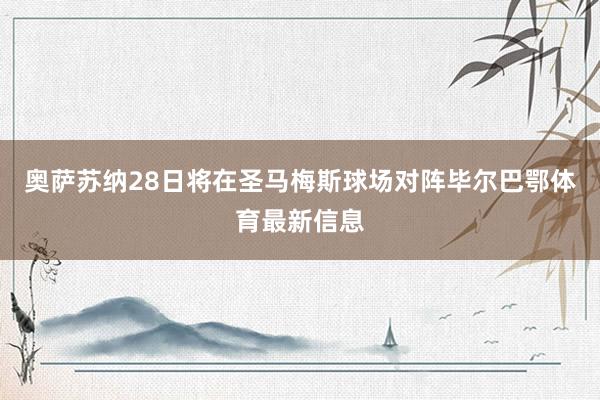 奥萨苏纳28日将在圣马梅斯球场对阵毕尔巴鄂体育最新信息