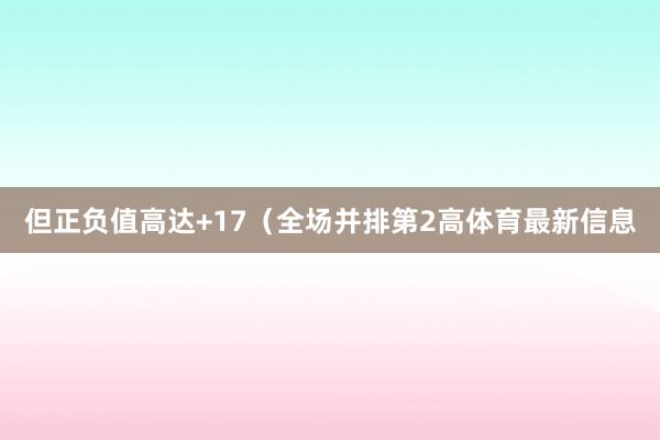 但正负值高达+17（全场并排第2高体育最新信息