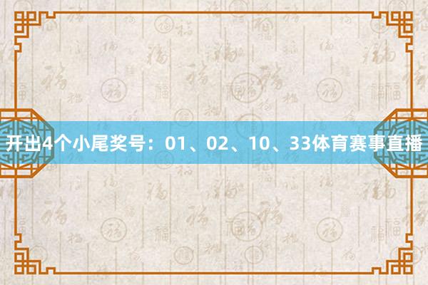 开出4个小尾奖号：01、02、10、33体育赛事直播