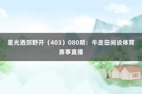 星光洒郊野开（403）　　080期：牛走田间谈体育赛事直播