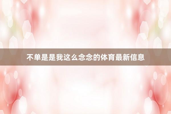 不单是是我这么念念的体育最新信息