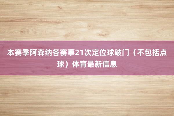 本赛季阿森纳各赛事21次定位球破门（不包括点球）体育最新信息