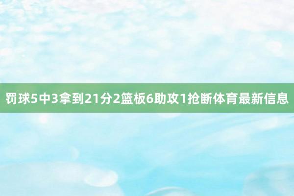 罚球5中3拿到21分2篮板6助攻1抢断体育最新信息