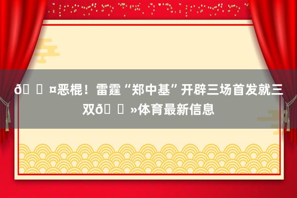 🎤恶棍！雷霆“郑中基”开辟三场首发就三双👻体育最新信息