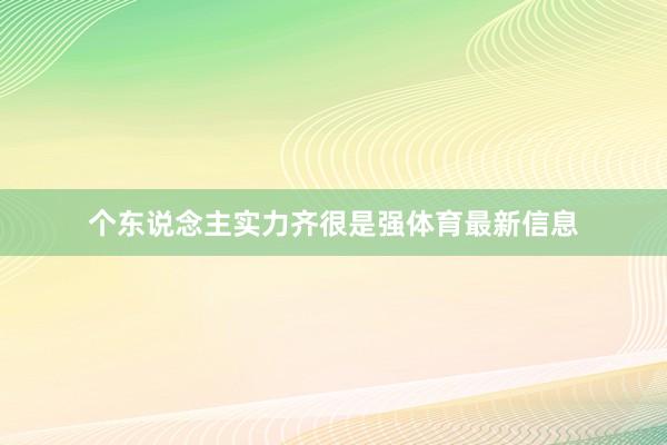 个东说念主实力齐很是强体育最新信息