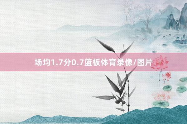 场均1.7分0.7篮板体育录像/图片
