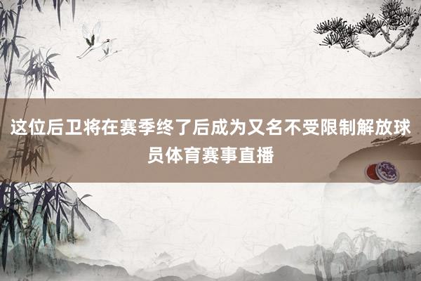 这位后卫将在赛季终了后成为又名不受限制解放球员体育赛事直播