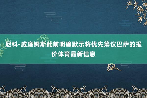 尼科-威廉姆斯此前明确默示将优先筹议巴萨的报价体育最新信息