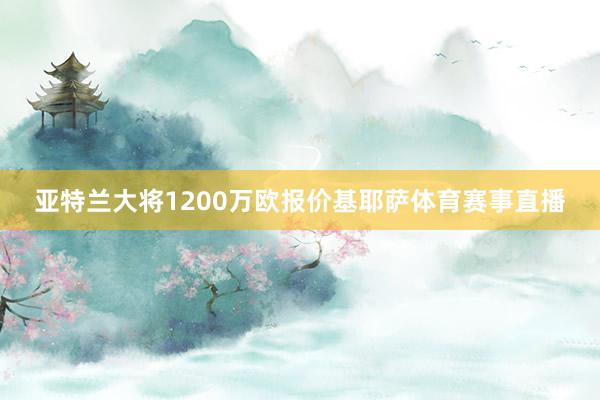 亚特兰大将1200万欧报价基耶萨体育赛事直播