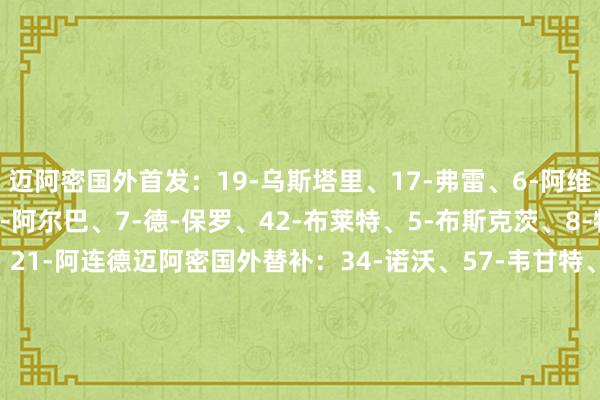 迈阿密国外首发：19-乌斯塔里、17-弗雷、6-阿维莱斯、37-法尔肯、18-阿尔巴、7-德-保罗、42-布莱特、5-布斯克茨、8-特拉斯科、10-梅西、21-阿连德迈阿密国外替补：34-诺沃、57-韦甘特、15-瑞安-赛勒、2-卢扬、32-阿伦、81-圣地亚哥-莫拉莱斯、丹尼尔-平特夏洛特FC首发：1-卡利纳、14-拜恩、3-里姆、29-马兰达、2-马绍尔-鲁迪、8-韦斯特伍德、28-迪亚尼、1