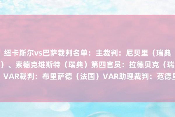 纽卡斯尔vs巴萨裁判名单：主裁判：尼贝里（瑞典）助理裁判：贝吉（瑞典）、索德克维斯特（瑞典）第四官员：拉德贝克（瑞典）VAR裁判：布里萨德（法国）VAR助理裁判：范德里斯切（比利时）    体育集锦