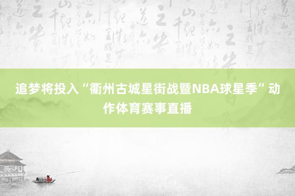 追梦将投入“衢州古城星街战暨NBA球星季”动作体育赛事直播