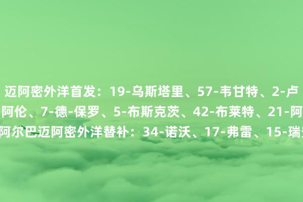 迈阿密外洋首发:19-乌斯塔里、57-韦甘特、2-卢扬、37-法尔肯、32-阿伦、7-德-保罗、5-布斯克茨、42-布莱特、21-阿连德、10-梅西、18-阿尔巴迈阿密外洋替补:34-诺沃、17-弗雷、15-瑞安-赛勒、81-圣地亚哥·莫拉莱斯、6-阿维莱斯、56-平特尔、8-特拉斯科、11-B·罗德里格斯、24-马特奥·西尔维蒂华盛顿联首发:13-路易斯·巴拉萨、3-卢卡斯·巴特利特、15-罗尔