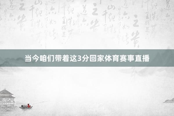 当今咱们带着这3分回家体育赛事直播