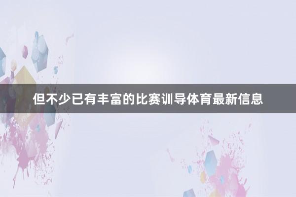 但不少已有丰富的比赛训导体育最新信息