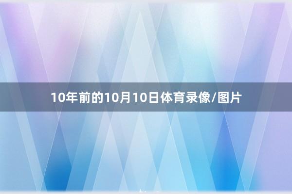 10年前的10月10日体育录像/图片