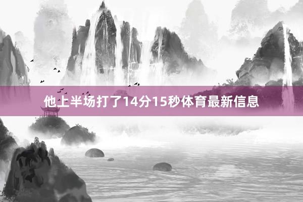 他上半场打了14分15秒体育最新信息