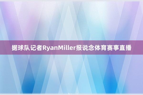 据球队记者RyanMiller报说念体育赛事直播