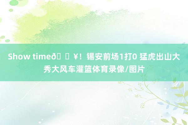 Show time🔥！锡安前场1打0 猛虎出山大秀大风车灌篮体育录像/图片
