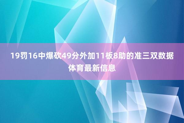 19罚16中爆砍49分外加11板8助的准三双数据体育最新信息